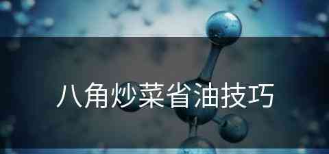 八角炒菜省油技巧(八角炒菜省油技巧视频)